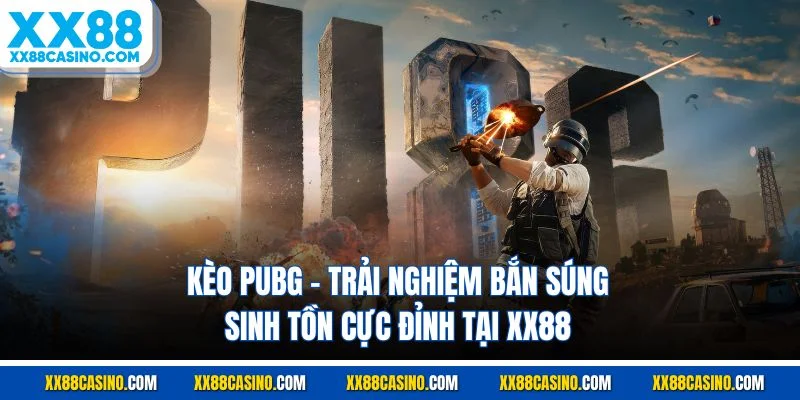 Kèo PUBG - Trải Nghiệm Bắn Súng Sinh tồn Cực Đỉnh Tại XX88