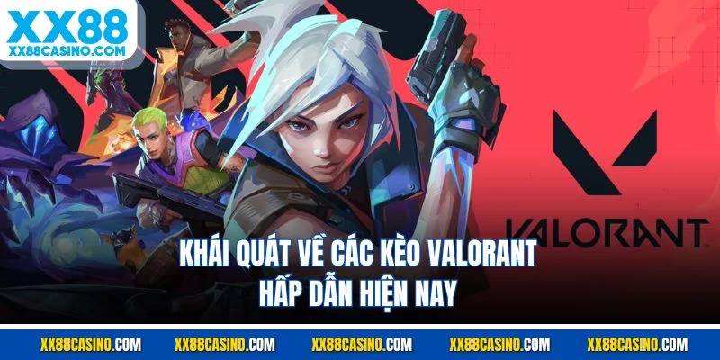 Khái quát về các kèo Valorant hấp dẫn hiện nay