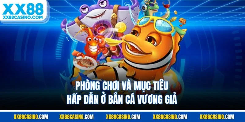 Phòng chơi và mục tiêu hấp dẫn ở bắn cá vương giả
